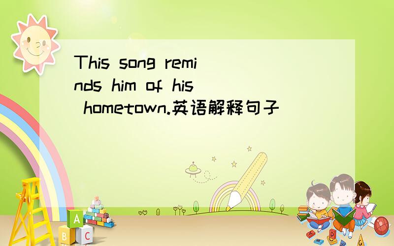 This song reminds him of his hometown.英语解释句子