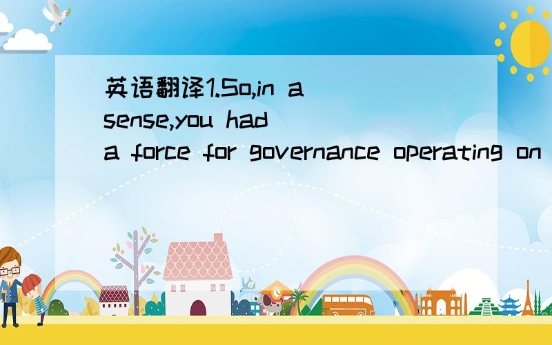 英语翻译1.So,in a sense,you had a force for governance operating on the spot,which doesn't really exist now when companies have their centres spread all around the world.2.Why should it be that issues of company conduct and personal conduct in bu