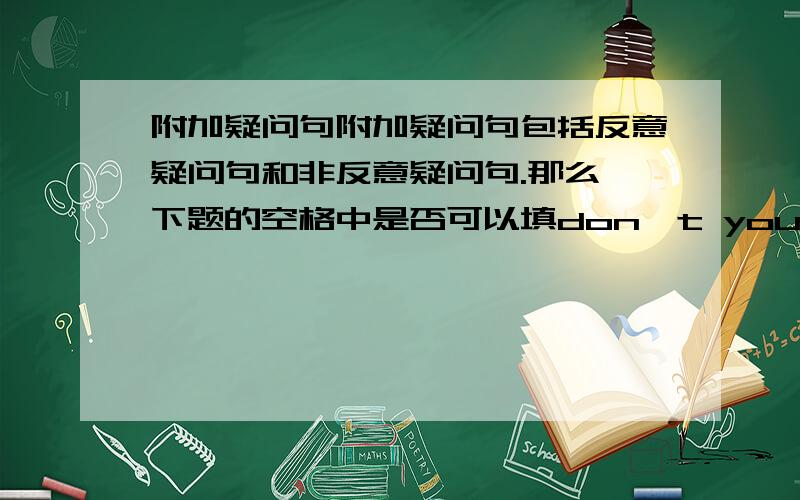 附加疑问句附加疑问句包括反意疑问句和非反意疑问句.那么,下题的空格中是否可以填don't you,也可以填do you?You call this a day's work,________?具体说明区别？