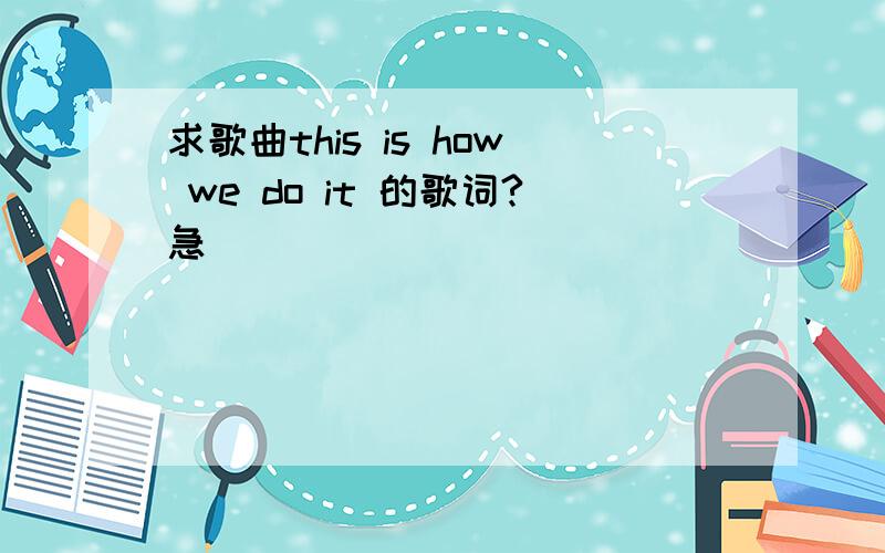 求歌曲this is how we do it 的歌词?急