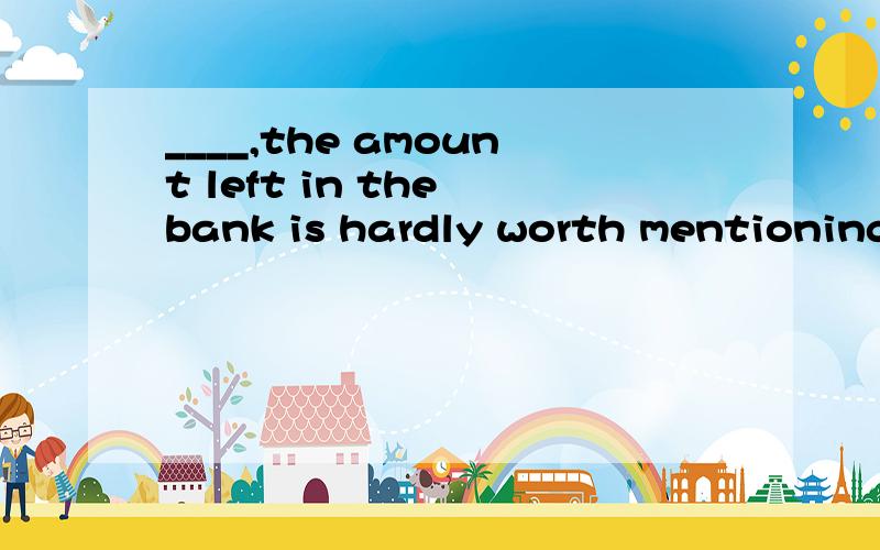 ____,the amount left in the bank is hardly worth mentioning.A.Having paid my taxes B.Paying my taxes A.My taxes having been paid D.My taxes had been paid 还有A和C的区别是什么啊