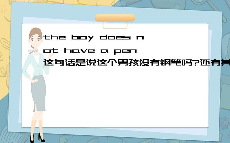 the boy does not have a pen 这句话是说这个男孩没有钢笔吗?还有其中的 does not have 怎么用呢?