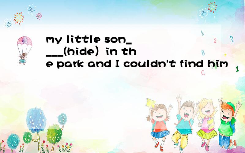 my little son____(hide）in the park and I couldn't find him