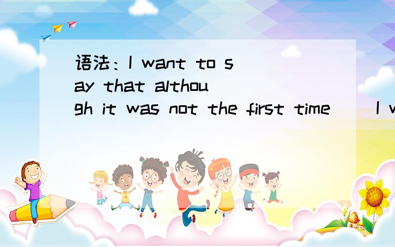 语法：I want to say that although it was not the first time（） I went to your house,but...此句有没有语病?另外,i went to your house 是 first time 的同位语吧?那么这里是要用that了?这是自己写的句子,不清楚...