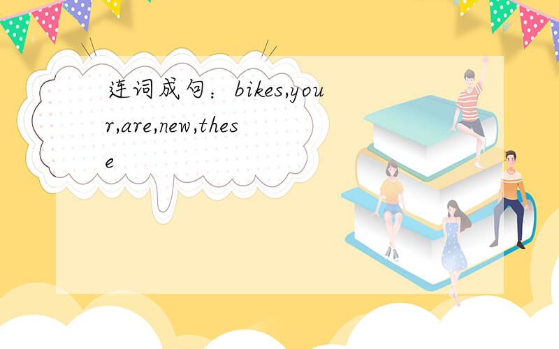 连词成句：bikes,your,are,new,these