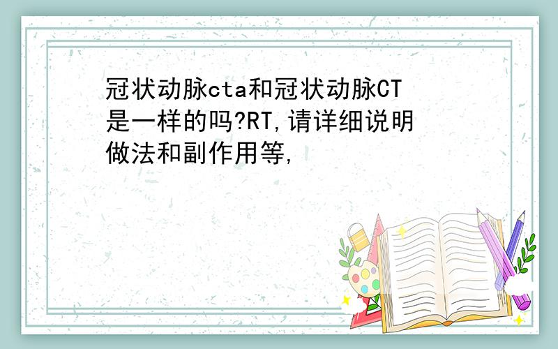 冠状动脉cta和冠状动脉CT是一样的吗?RT,请详细说明做法和副作用等,