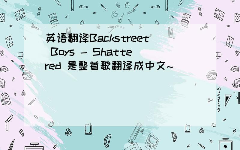 英语翻译Backstreet Boys - Shattered 是整首歌翻译成中文~