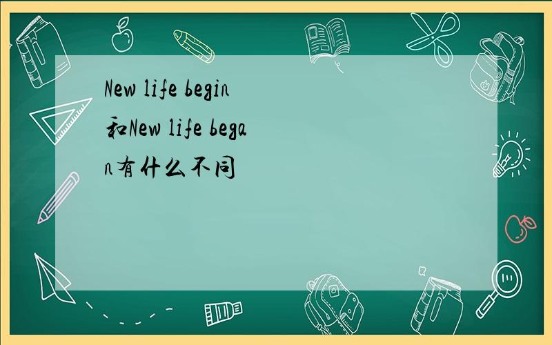 New life begin和New life began有什么不同