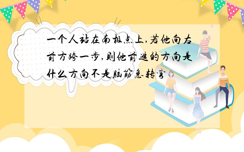 一个人站在南极点上,若他向右前方跨一步,则他前进的方向是什么方向不是脑筋急转弯