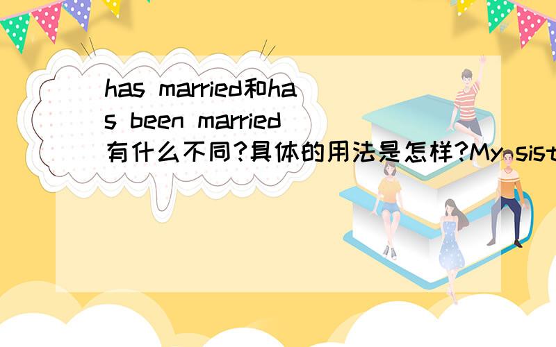 has married和has been married有什么不同?具体的用法是怎样?My sister has been married for 5 years.My sister has married. Don't disturb.分别是什么意思？