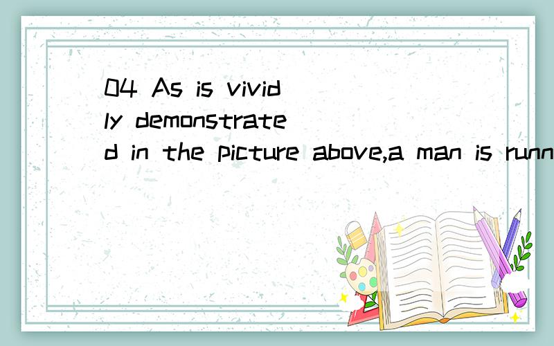 04 As is vividly demonstrated in the picture above,a man is running toward the end of a race英语作文,帮我看看有没有语法错误和用词不当的,以及怎样修改,我对你的感激如同滔滔江水,绵绵不绝……As is vividly demon