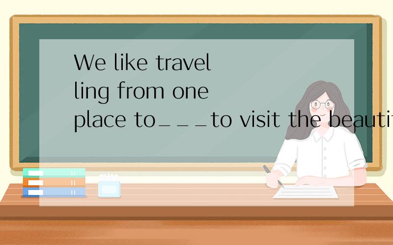 We like travelling from one place to___to visit the beautiful places of the world.a.other b.another c.others d.the others