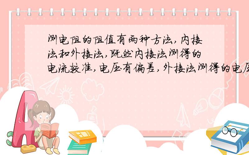 测电阻的阻值有两种方法,内接法和外接法,既然内接法测得的电流较准,电压有偏差,外接法测得的电压较准,电流有偏差,那么为什么不能在测电阻阻值时先用内接法测电流,再用外接法测电压,