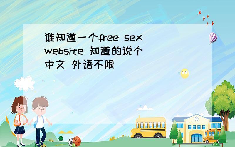谁知道一个free sex website 知道的说个 中文 外语不限