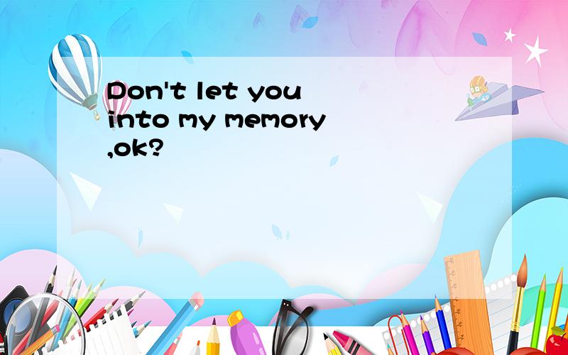 Don't let you into my memory,ok?