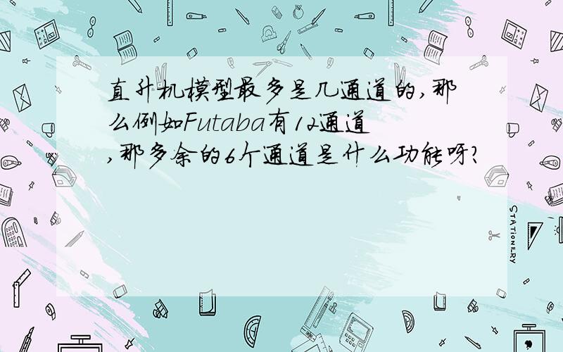 直升机模型最多是几通道的,那么例如Futaba有12通道,那多余的6个通道是什么功能呀?