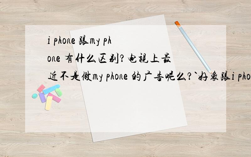 i phone 跟my phone 有什么区别?电视上最近不是做my phone 的广告呢么?`好象跟i phone 一样么`他们有什么区别包?