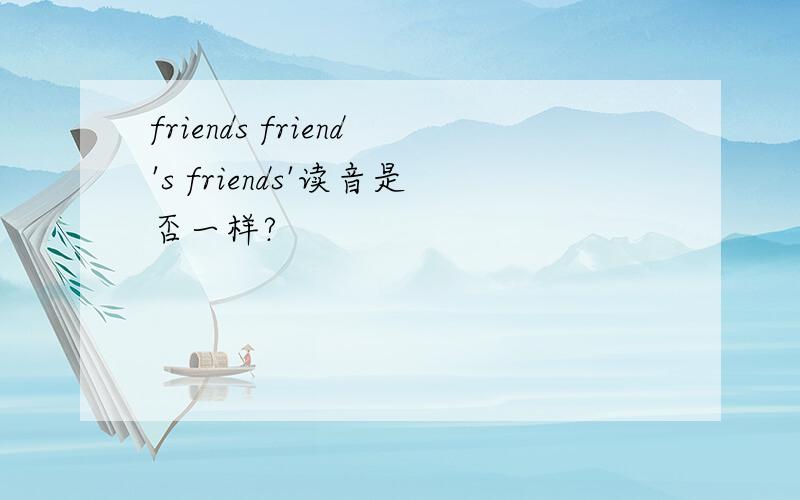 friends friend's friends'读音是否一样?