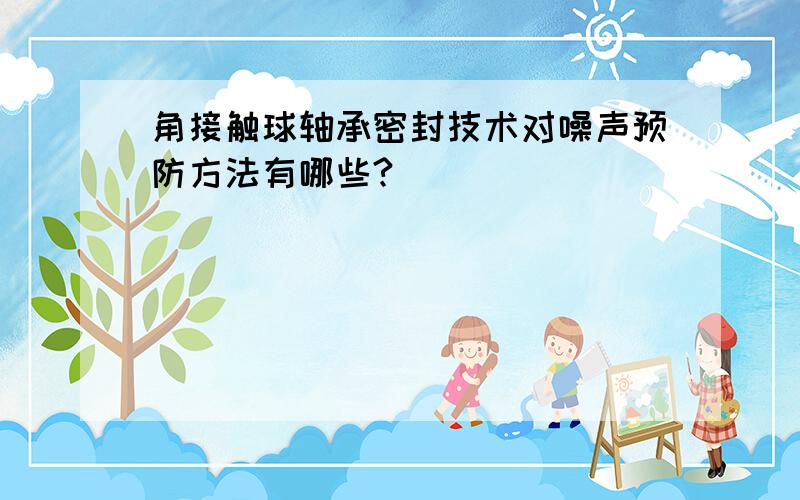 角接触球轴承密封技术对噪声预防方法有哪些?