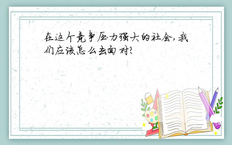 在这个竞争压力强大的社会,我们应该怎么去面对?