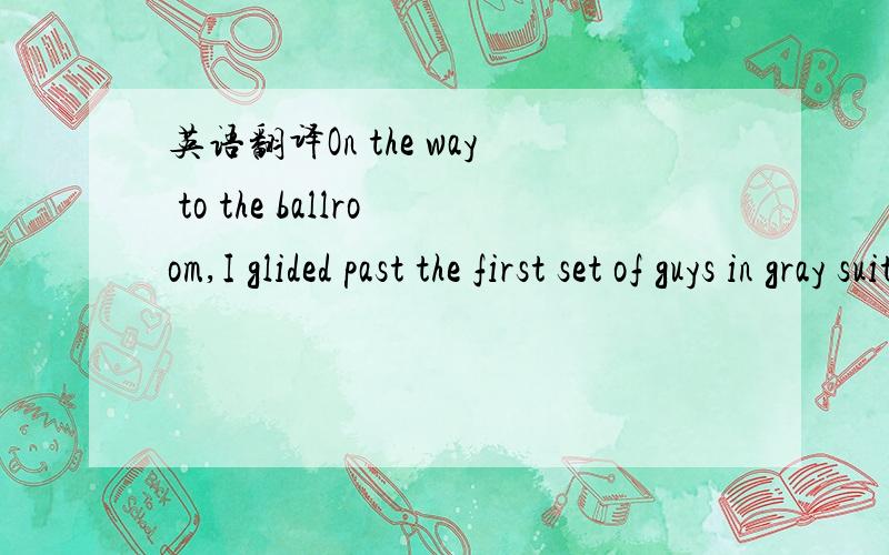 英语翻译On the way to the ballroom,I glided past the first set of guys in gray suits,ear buds attached to the always-attractive coiled wires leading to places unknown in their suits.