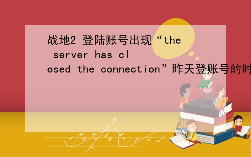 战地2 登陆账号出现“the server has closed the connection”昨天登账号的时候提示“the server has refused the connection”,连续登了好多次都没连上,今天我又试了几次,还是这样,刚才下了个IP代理上去又创