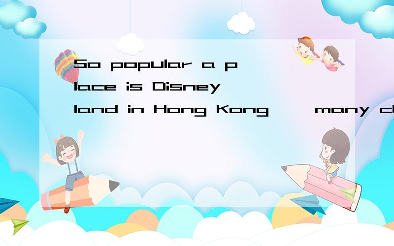 So popular a place is Disneyland in Hong Kong ——many children want to go to a second time.为什么 填as