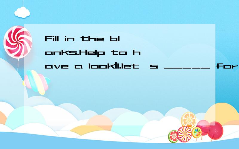 Fill in the blanks.Help to have a look!1.let's _____ for a walk,shall we?a.to go b.going c.go d.gone2.It took me two weeks _____reading the novels written by Guo Jingming.a.finish b.to finish c.finishes d.finishing3.I like soft and gentle music.It __