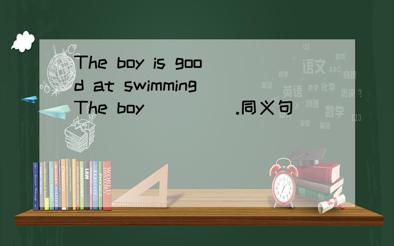 The boy is good at swimming The boy（ ）（ ）.同义句