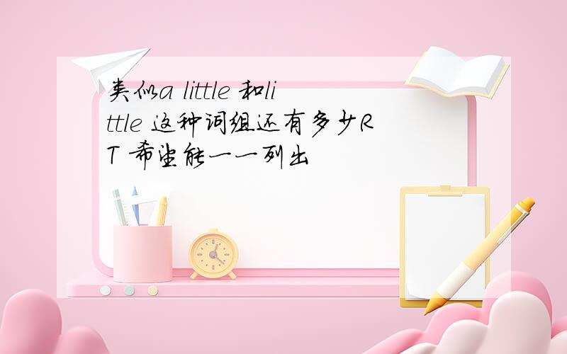 类似a little 和little 这种词组还有多少RT 希望能一一列出