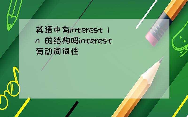 英语中有interest in 的结构吗interest有动词词性