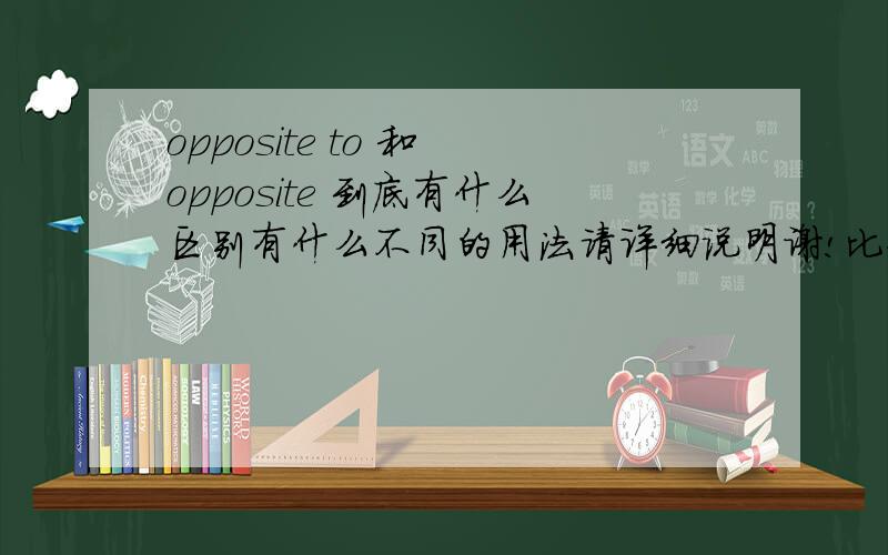 opposite to 和 opposite 到底有什么区别有什么不同的用法请详细说明谢!比如说应该是WE LIVE OPPOSITE THE SCHOOL还是we live opposite to the school如何分辨～谢谢