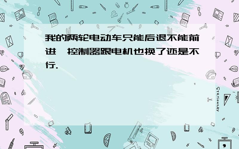 我的两轮电动车只能后退不能前进,控制器跟电机也换了还是不行.