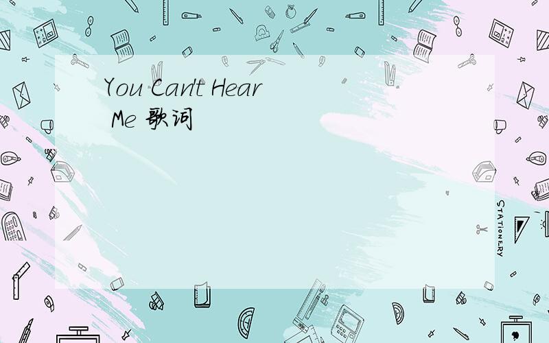 You Can't Hear Me 歌词