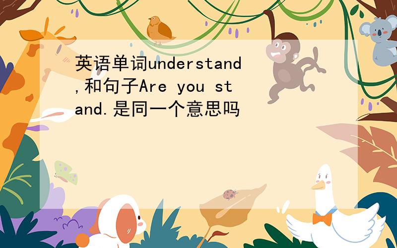 英语单词understand,和句子Are you stand.是同一个意思吗