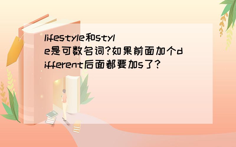 lifestyle和style是可数名词?如果前面加个different后面都要加s了?