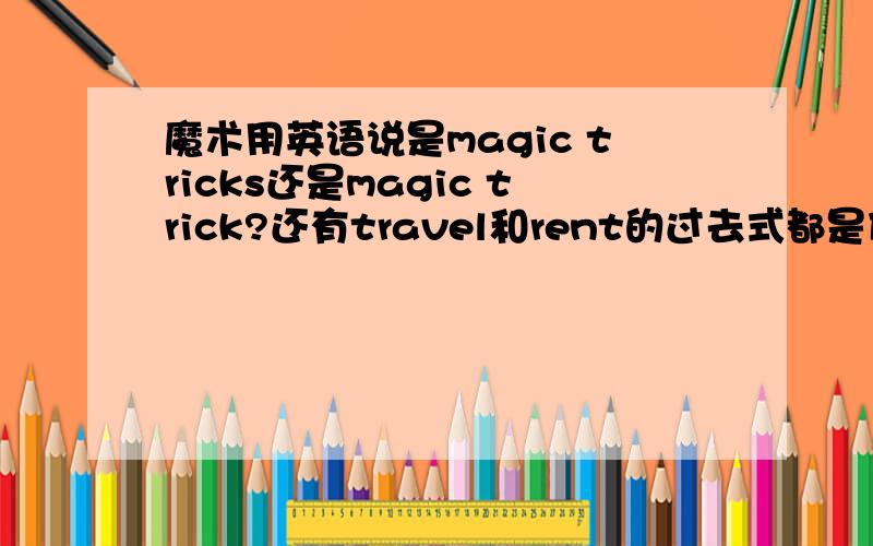 魔术用英语说是magic tricks还是magic trick?还有travel和rent的过去式都是什么