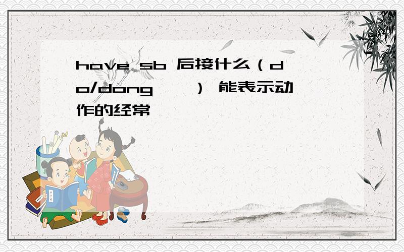 have sb 后接什么（do/dong……） 能表示动作的经常