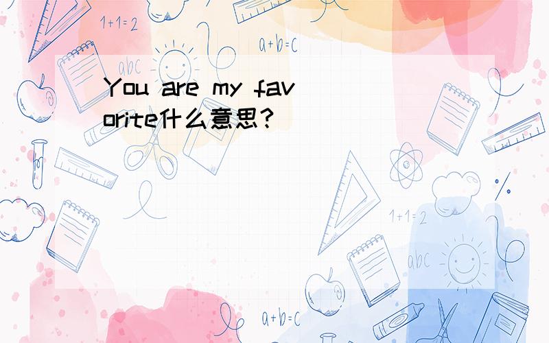 You are my favorite什么意思?