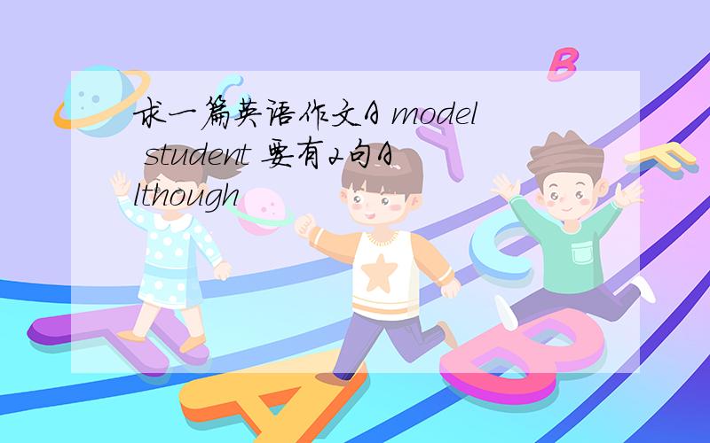 求一篇英语作文A model student 要有2句Although