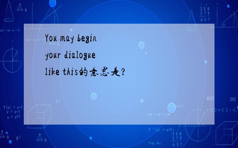 You may begin your dialogue like this的意思是?