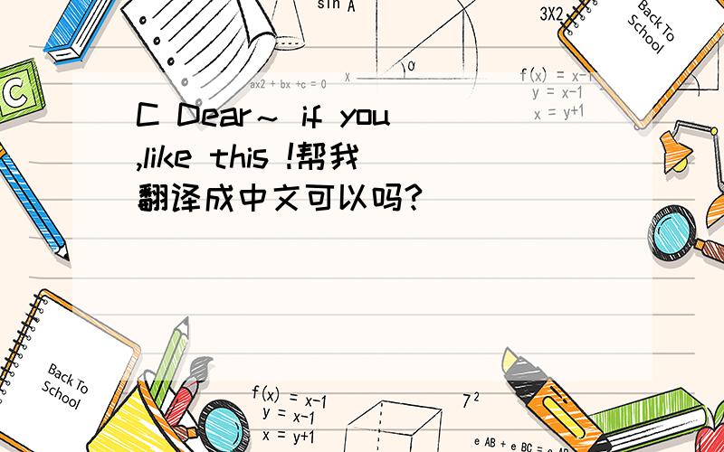 C Dear～ if you,like this !帮我翻译成中文可以吗?