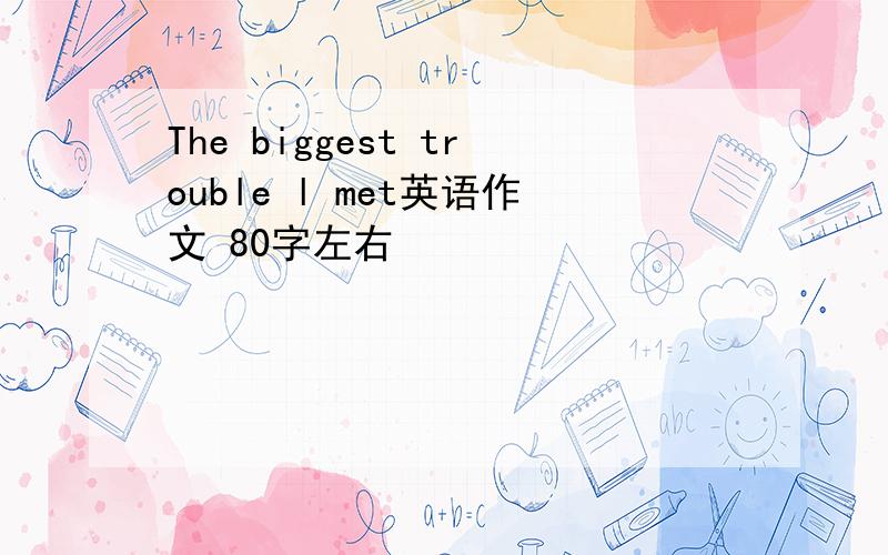 The biggest trouble l met英语作文 80字左右