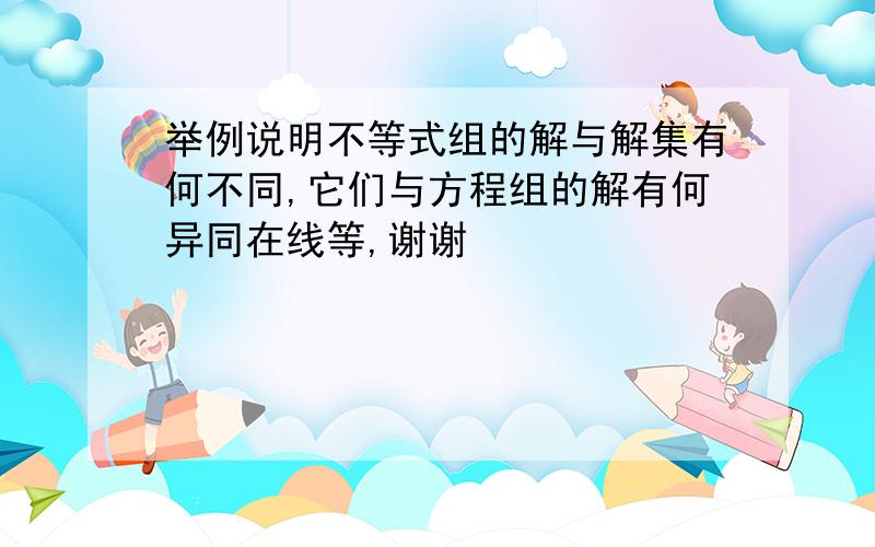 举例说明不等式组的解与解集有何不同,它们与方程组的解有何异同在线等,谢谢