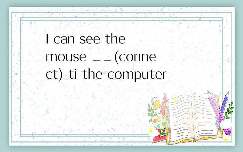 I can see the mouse __(connect) ti the computer