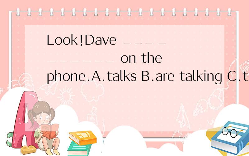 Look!Dave __________ on the phone.A.talks B.are talking C.talk D.is talking