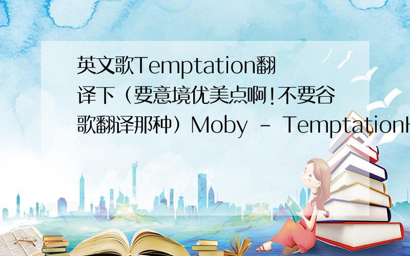 英文歌Temptation翻译下（要意境优美点啊!不要谷歌翻译那种）Moby - TemptationHeavenA gateway to hopeJust like a feelingI need, it's no jokeAnd though it hurts meTo see you this wayThey traded by wordsI'd never heardTo hard to say