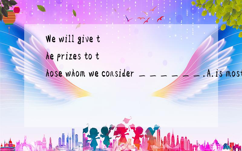 We will give the prizes to those whom we consider ______.A.is most worthy B.mostly worthy C.being mostly worthy D.most worthy