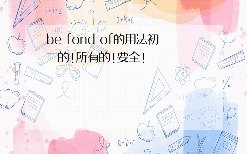 be fond of的用法初二的!所有的!要全!