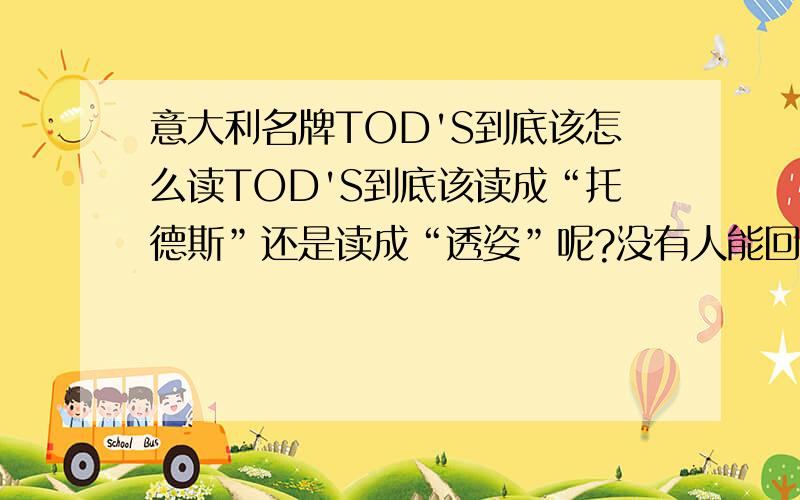 意大利名牌TOD'S到底该怎么读TOD'S到底该读成“托德斯”还是读成“透姿”呢?没有人能回答吗？